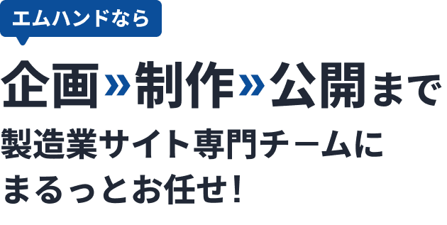 エムハンドなら企画、制作、公開まで製造業サイト専門チ-ムにまるっとお任せ!